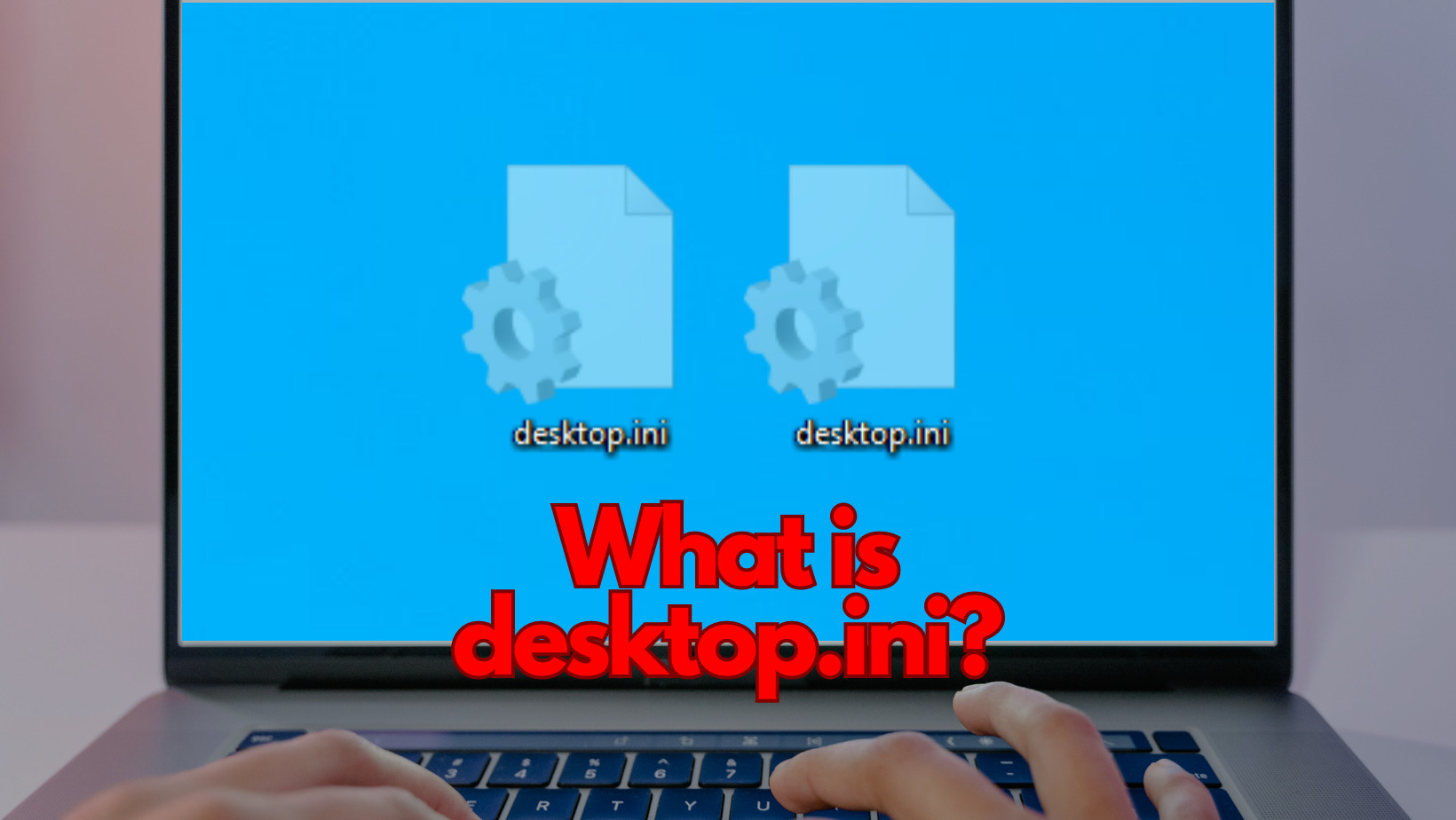 Hidden Desktop.ini Files and Why Are They Important?